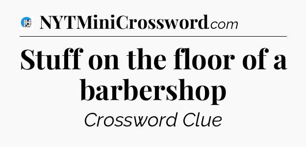 Stuff on the floor of a barbershop Crossword Clue