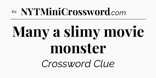 Many a slimy movie monster - WSJ Crossword