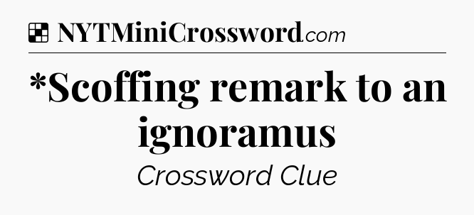 Solution: *Scoffing remark to an ignoramus - NYT Crossword
