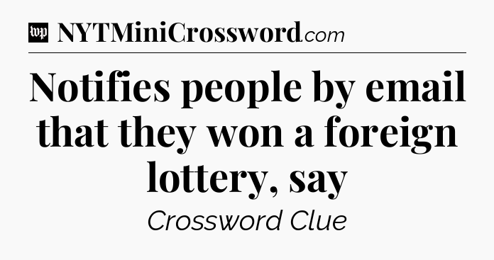 Notifies people by email that they won a foreign lottery, say Crossword Clue