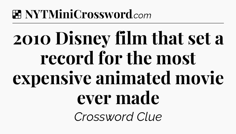 Solution: 2010 Disney film that set a record for the most expensive animated movie ever made - NYT Crossword