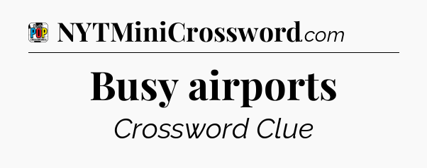 Busy airports Crossword Clue