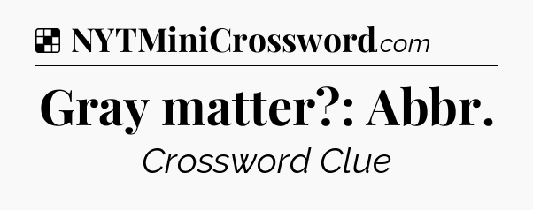 Solution: Gray matter?: Abbr - NYT Crossword