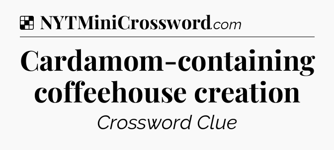Solution: Cardamom-containing coffeehouse creation - NYT Crossword