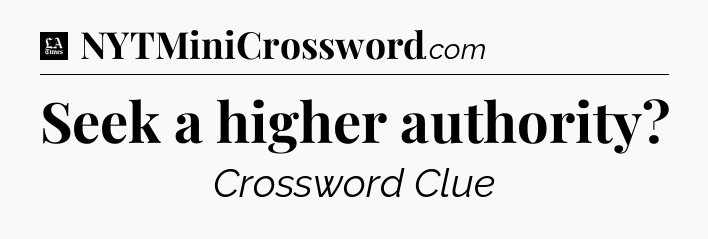 Seek a higher authority - LA Times Crossword