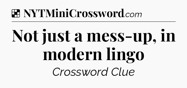 Solution: Not just a mess-up, in modern lingo - NYT Crossword