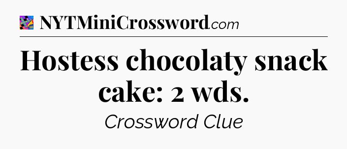 Hostess chocolaty snack cake: 2 wds Crossword Clue