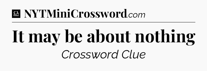 It may be about nothing - LA Times Crossword