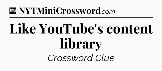 Like YouTube's content library Crossword Clue