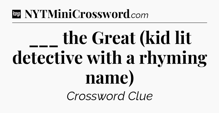 ___ the Great (kid lit detective with a rhyming name) Crossword Clue