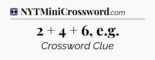 Solution: 2 + 4 + 6, e.g - NYT Mini Crossword
