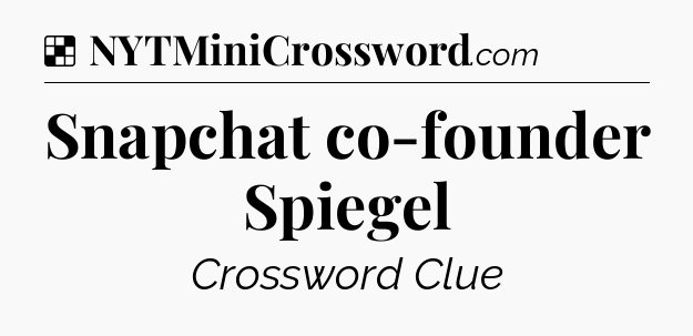 Solution: Snapchat co-founder Spiegel - NYT Crossword
