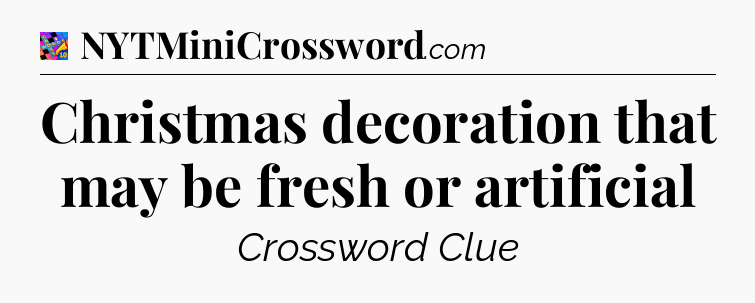 Christmas decoration that may be fresh or artificial Crossword Clue