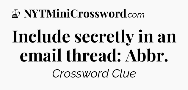 Include secretly in an email thread: Abbr - Daily Themed Classic Crossword
