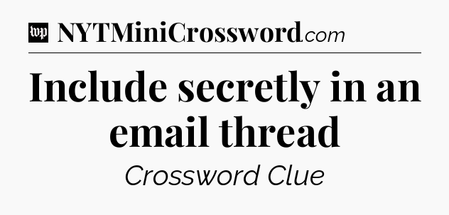 Include secretly in an email thread Crossword Clue
