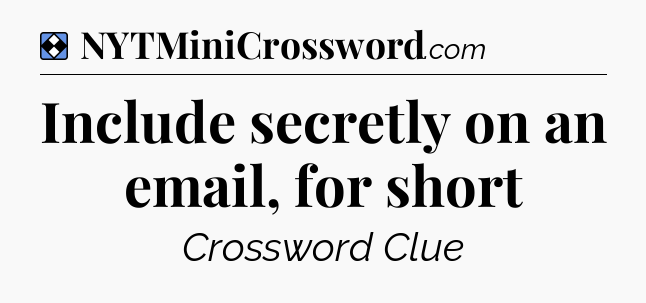 Solution: Include secretly on an email, for short - NYT Mini Crossword
