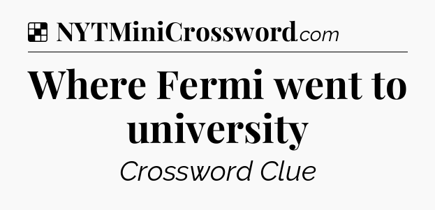 Solution: Where Fermi went to university - NYT Crossword