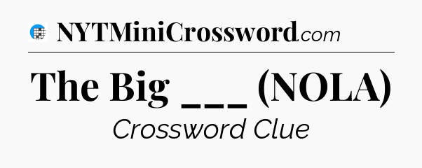 The Big ___ (NOLA) Crossword Clue