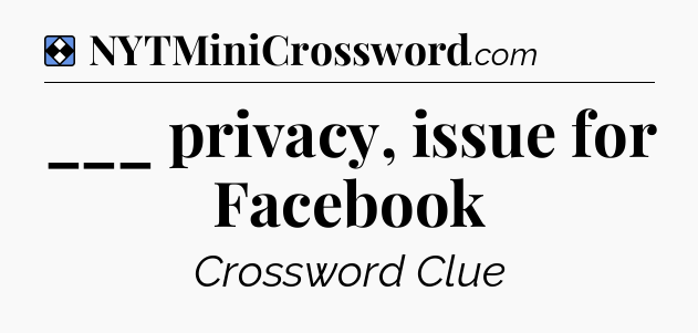 Solution: ___ privacy, issue for Facebook - NYT Mini Crossword