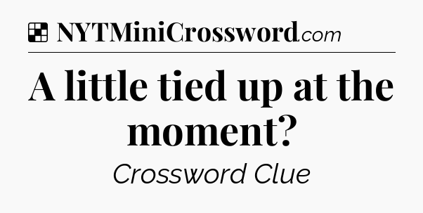 Solution: A little tied up at the moment - NYT Crossword