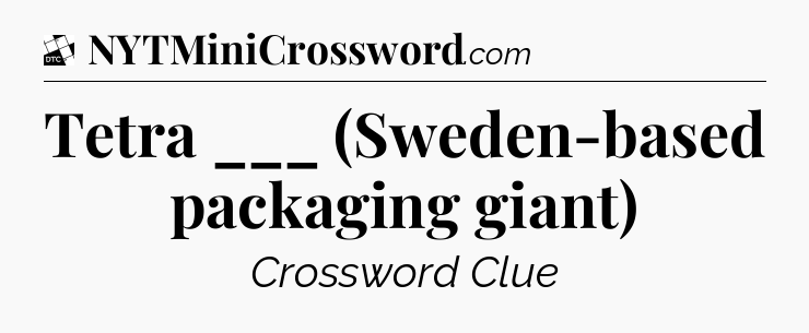 Tetra ___ (Sweden-based packaging giant) - Daily Themed Classic Crossword