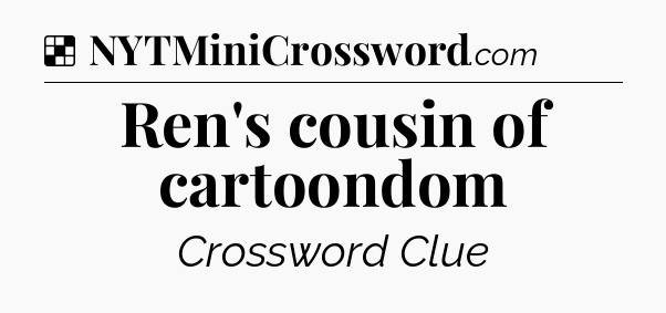 Solution: Ren's cousin of cartoondom - NYT Crossword