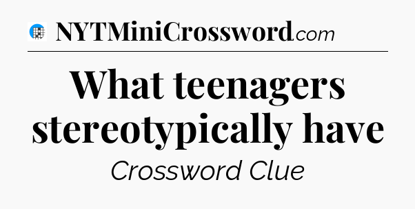 What teenagers stereotypically have Crossword Clue