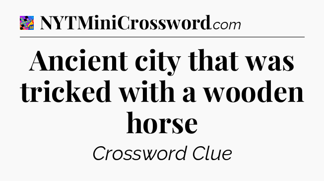 Ancient city that was tricked with a wooden horse Crossword Clue