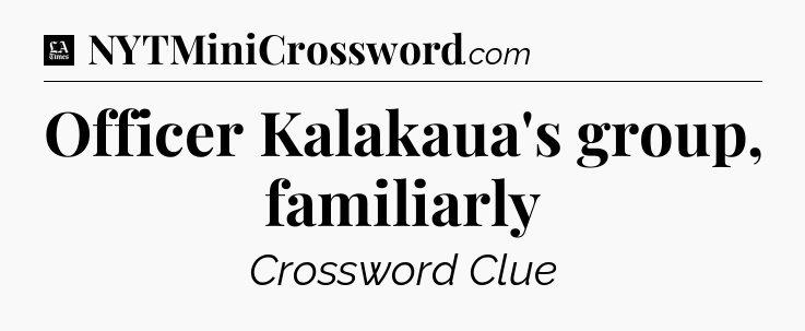 Officer Kalakaua's group, familiarly - LA Times Crossword