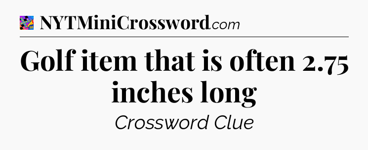 Golf item that is often 2.75 inches long Crossword Clue