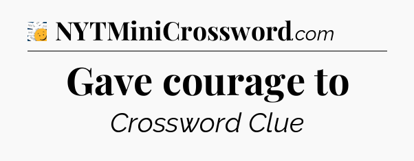 Gave courage to - 7 Little Words