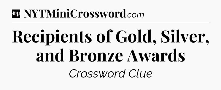 Recipients of Gold, Silver, and Bronze Awards Crossword Clue