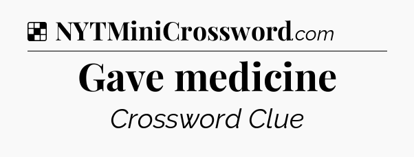 Solution: Gave medicine - NYT Crossword