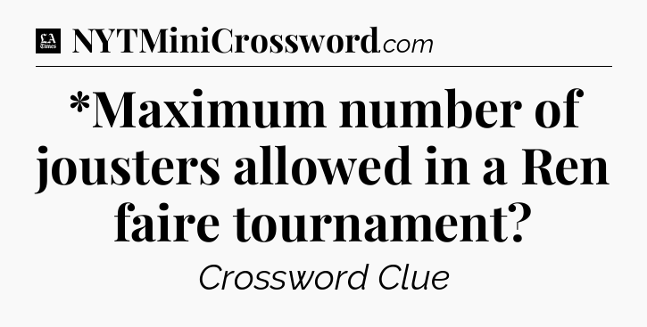 *Maximum number of jousters allowed in a Ren faire tournament - LA Times Crossword
