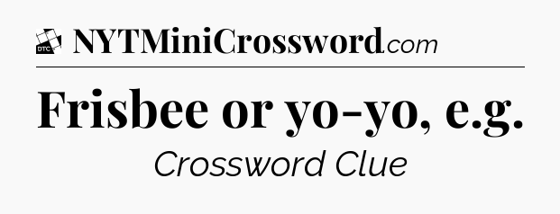 Frisbee or yo-yo, e.g - Daily Themed Classic Crossword