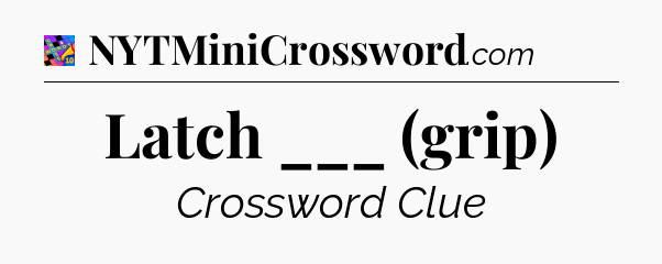 Latch ___ (grip) Crossword Clue