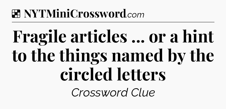 Solution: Fragile articles ... or a hint to the things named by the circled letters - NYT Crossword