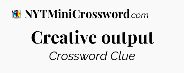 Creative output Crossword Clue