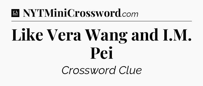 Like Vera Wang and I.M. Pei - LA Times Crossword