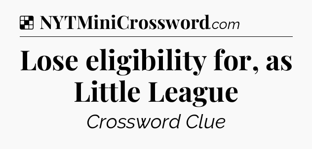 Solution: Lose eligibility for, as Little League - NYT Crossword