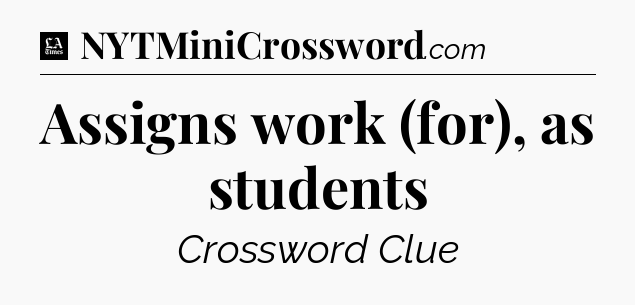 Assigns work (for), as students - LA Times Crossword