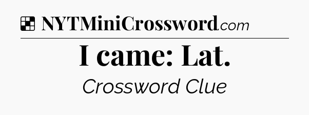Solution: I came: Lat - NYT Crossword