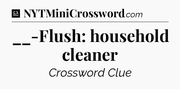 __-Flush: household cleaner - LA Times Crossword