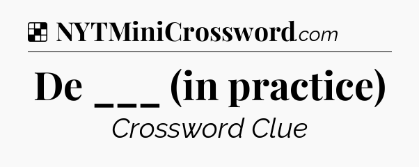 Solution: De ___ (in practice) - NYT Crossword