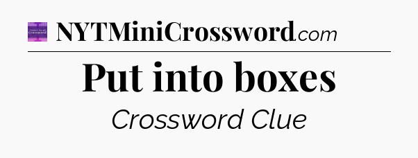 Put into boxes - Thomas Joseph Crossword