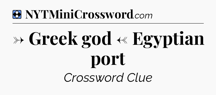 Solution: → Greek god ← Egyptian port - NYT Mini Crossword