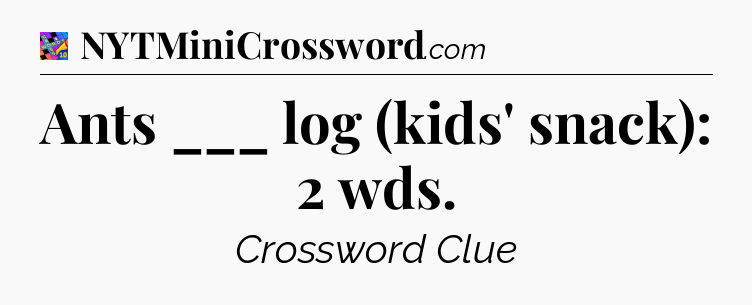 Ants ___ log (kids' snack): 2 wds Crossword Clue