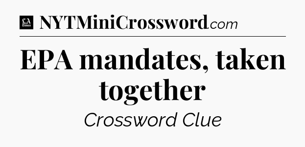 EPA mandates, taken together - LA Times Crossword