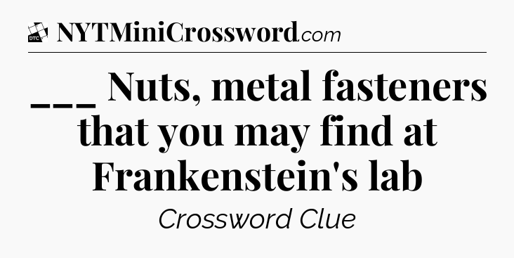 ___ Nuts, metal fasteners that you may find at Frankenstein's lab - Daily Themed Classic Crossword