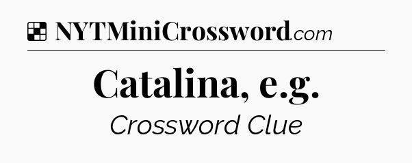 Solution: Catalina, e.g - NYT Crossword